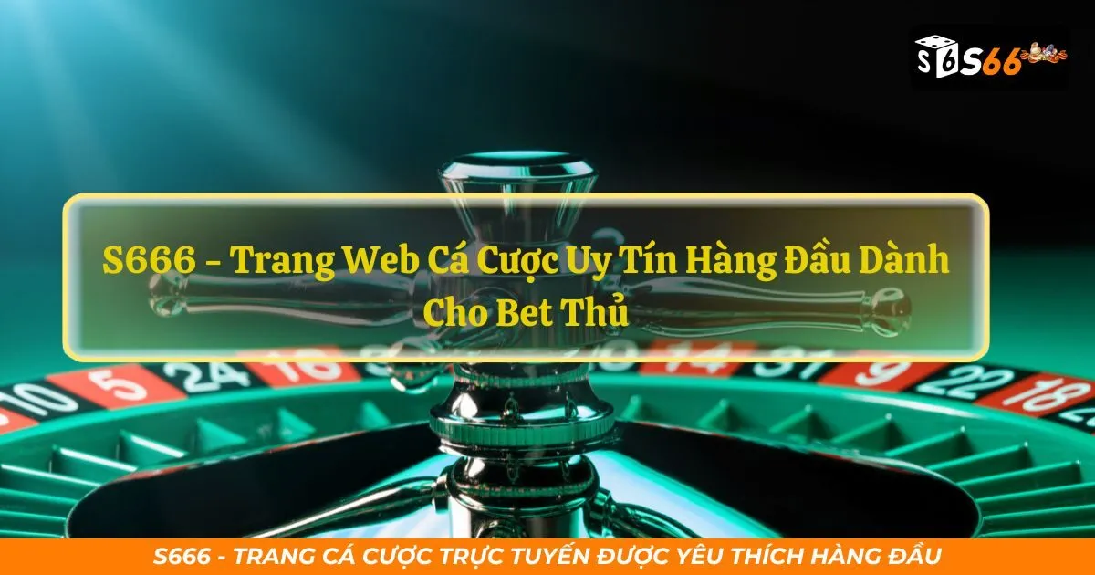 S666 - Trang Cá Trực Tuyến Cược Được Yêu Thích Nhất Năm 2024